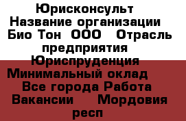 Юрисконсульт › Название организации ­ Био-Тон, ООО › Отрасль предприятия ­ Юриспруденция › Минимальный оклад ­ 1 - Все города Работа » Вакансии   . Мордовия респ.